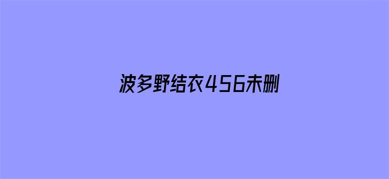 >波多野结衣456未删横幅海报图